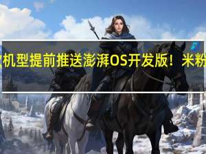 小米13等5款机型提前推送澎湃OS开发版！米粉体验直呼丝滑流畅