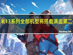 小米13系列全部机型将搭载满血第二代骁龙8