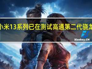 小米13系列已在测试高通第二代骁龙8芯片