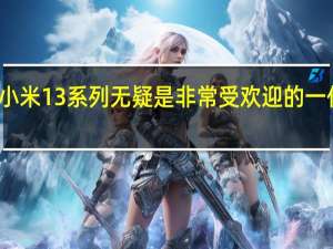 小米13系列无疑是非常受欢迎的一代产品