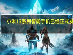 小米13系列智能手机已经正式发布