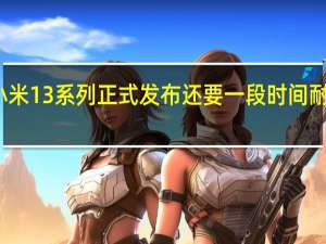 小米13系列正式发布还要一段时间耐心等待