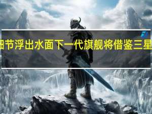 小米13随着更多细节浮出水面下一代旗舰将借鉴三星GalaxyS22的设计线索