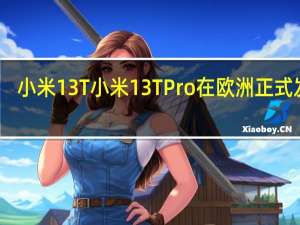小米13T 小米13TPro在欧洲正式发布