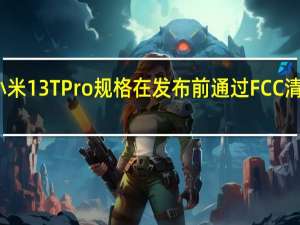 小米13TPro规格在发布前通过FCC清单披露