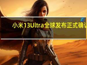 小米13 Ultra全球发布正式确认