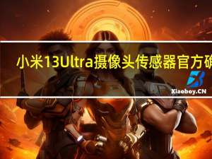 小米13 Ultra摄像头传感器官方确认
