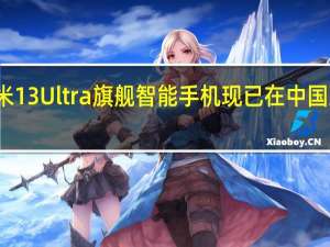 小米13 Ultra旗舰智能手机现已在中国上市购买