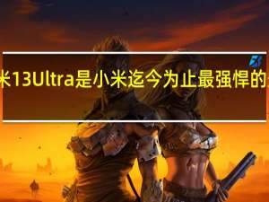 小米13Ultra是小米迄今为止最强悍的影像旗舰