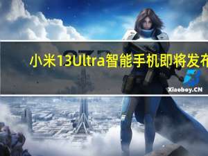 小米13 Ultra智能手机即将发布