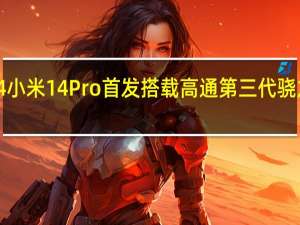 小米14 小米14Pro首发搭载高通第三代骁龙8移动平台