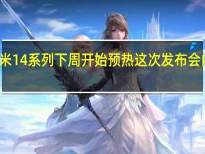 小米14系列下周开始预热这次发布会内容很多