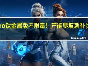 小米14 Pro钛金属版不限量！产能爬坡就补货 没必要加价买