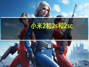 小米2和2s和2sc（小米2a和2s哪个好）