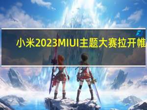 小米2023 MIUI主题大赛拉开帷幕