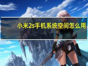 小米2s手机系统空间怎么用（小米2s手机系统）