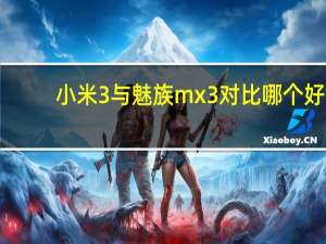 小米3与魅族mx3对比哪个好（小米3与魅族mx3对比）