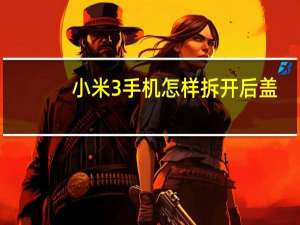小米3手机怎样拆开后盖（小米3后盖怎么打开）