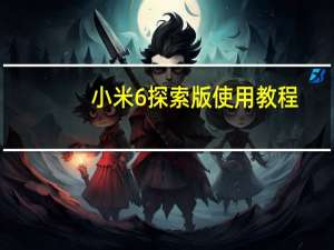 小米6探索版使用教程（小米6探索版）