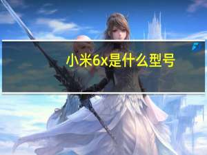 小米6x是什么型号（小米6X简介）