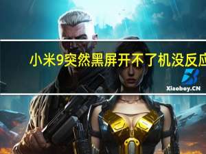 小米9突然黑屏开不了机没反应（小米9突然黑屏开不了机）