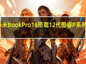 小米BookPro16搭载12代酷睿P系列处理器