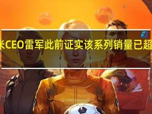 小米CEO雷军此前证实该系列销量已超过百万台