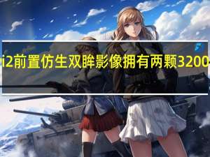 小米Civi2前置仿生双眸影像拥有两颗3200万像素摄像头