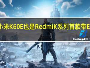 小米K60E也是RedmiK系列首款带E的机型