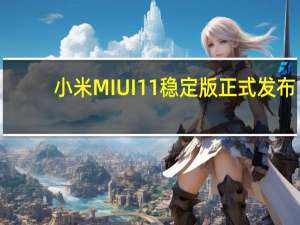 小米MIUI 11稳定版正式发布，详解7项重要升级内容