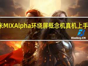 小米MIX Alpha环绕屏概念机真机上手视频出炉