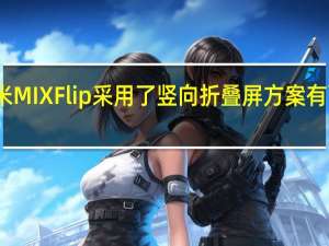 小米MIXFlip采用了竖向折叠屏方案有两块屏幕