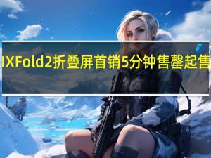 小米MIXFold2折叠屏首销5分钟售罄起售价为8999元