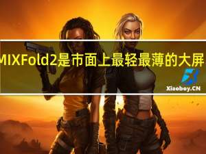 小米MIXFold2是市面上最轻 最薄的大屏内折叠手机