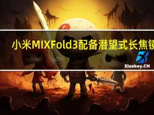 小米MIXFold3配备潜望式长焦镜头