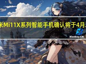 小米Mi11X系列智能手机确认将于4月23日推出