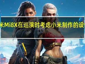 小米Mi8X在巡演时 考虑小米制作的设备的形象