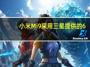 小米Mi9采用三星提供的6.39英寸AMOLED显示屏