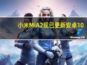小米Mi A2现已更新安卓10