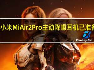 小米Mi Air 2 Pro主动降噪耳机已准备就绪