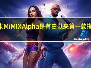 小米MiMIXAlpha是有史以来第一款搭载360的