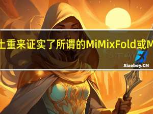 小米MiMix系列卷土重来证实了所谓的MiMixFold或MiMix4具有液体镜头相机