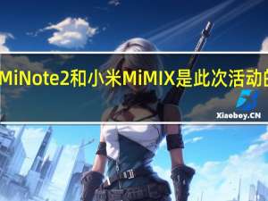 小米MiNote2和小米MiMIX是此次活动的主要亮点