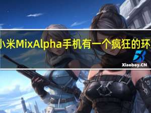 小米Mix Alpha手机有一个疯狂的环绕屏幕