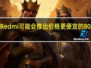 小米Redmi可能会推出价格更便宜的800智能手机