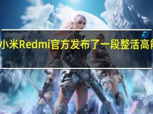 小米Redmi官方发布了一段整活高能视频