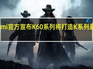 小米Redmi官方宣布K60系列将打造K系列最强的影像系统