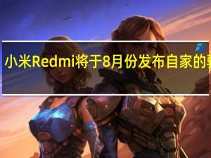 小米Redmi将于8月份发布自家的骁龙8+机型
