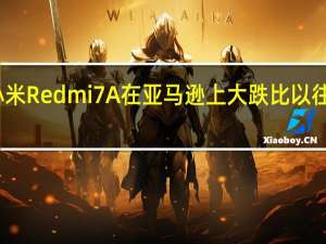小米Redmi 7A在亚马逊上大跌比以往更便宜