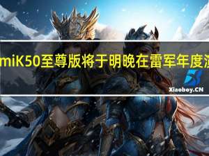 小米RedmiK50至尊版将于明晚在雷军年度演讲上正式发布
